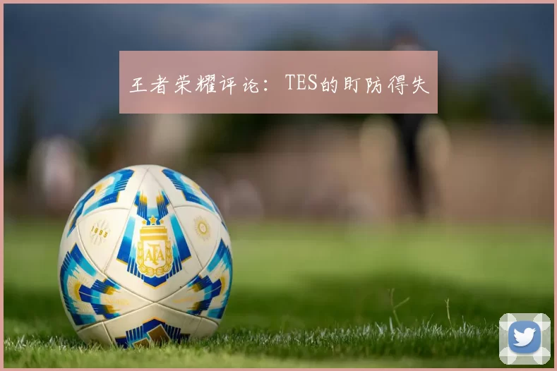 王者荣耀评论：TES的盯防得失