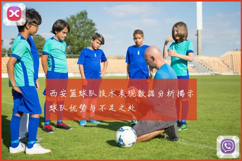 西安篮球队技术表现数据分析揭示球队优势与不足之处