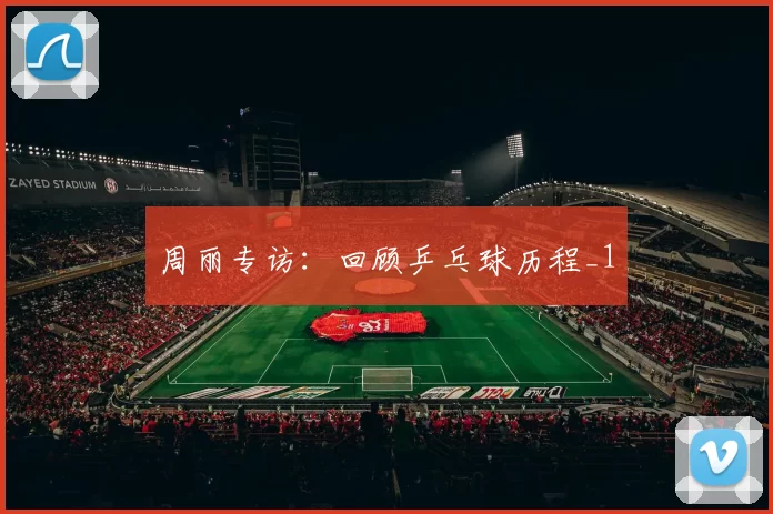 周丽专访：回顾乒乓球历程_1