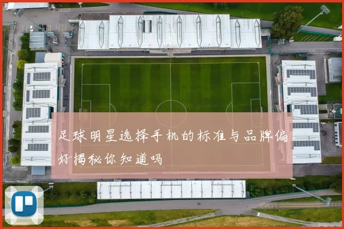 足球明星选择手机的标准与品牌偏好揭秘你知道吗