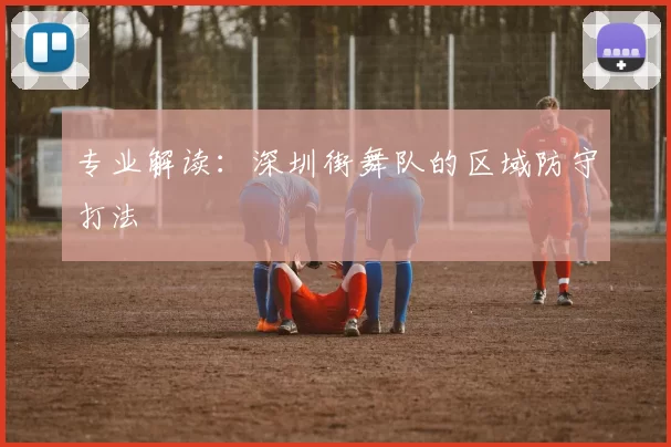 专业解读：深圳街舞队的区域防守打法