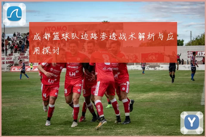 成都篮球队边路渗透战术解析与应用探讨