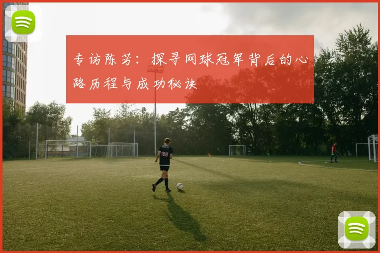 专访陈芳：探寻网球冠军背后的心路历程与成功秘诀