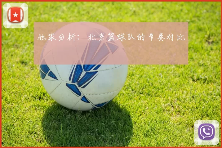 独家分析：北京篮球队的节奏对比