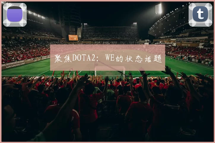 聚焦DOTA2：WE的状态话题