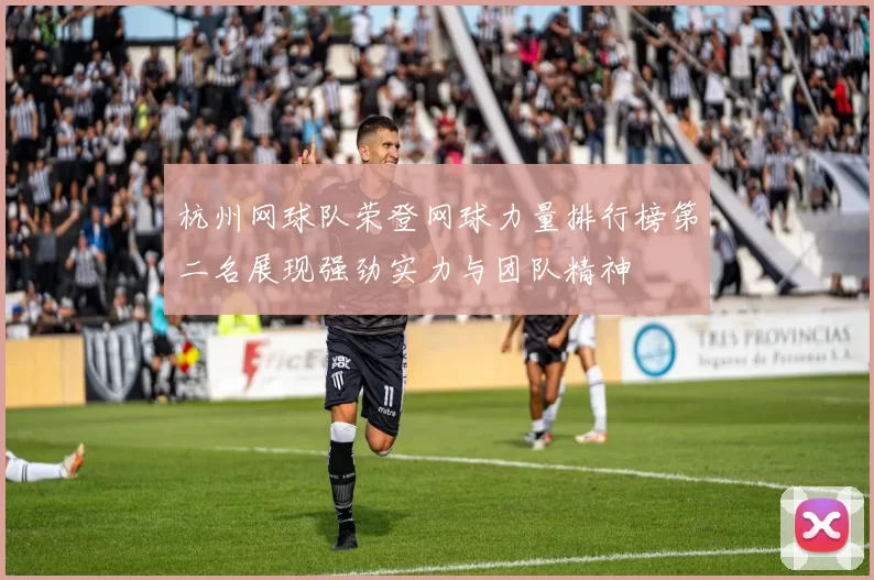 杭州网球队荣登网球力量排行榜第二名展现强劲实力与团队精神